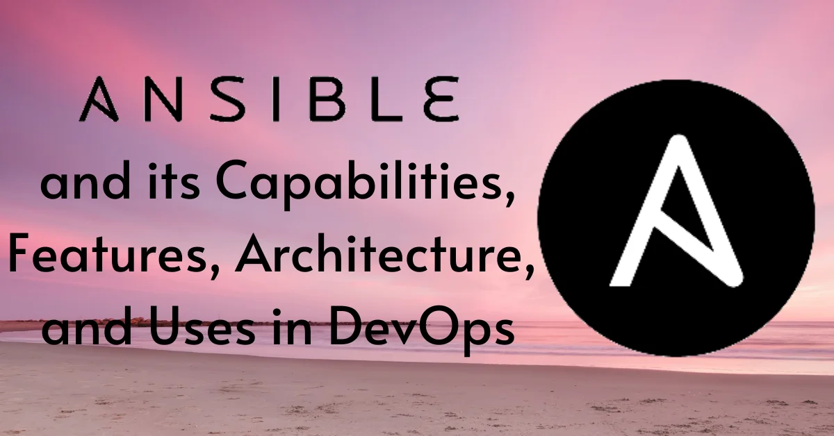 Ansible and its Capabilities, Features, Architecture, and Uses in DevOps