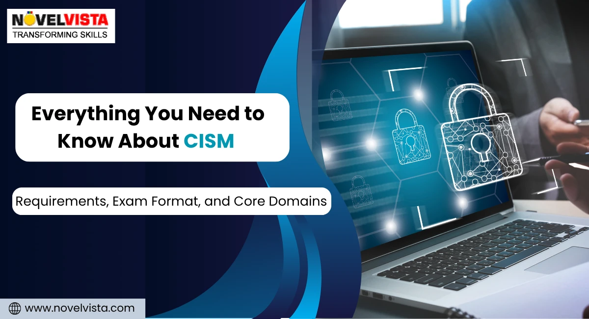 Everything You Need to Know About CISM: Requirements, Exam Format, and Core Domains | Novelvista